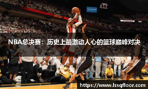 NBA总决赛：历史上最激动人心的篮球巅峰对决